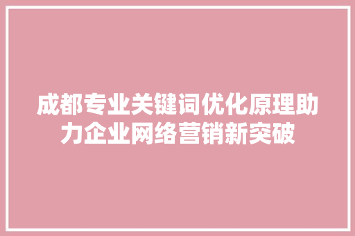 成都专业关键词优化原理助力企业网络营销新突破 网站建设公司