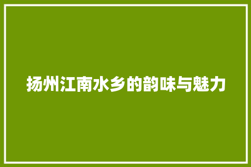 扬州江南水乡的韵味与魅力 搜狗SEO