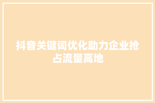 抖音关键词优化助力企业抢占流量高地 搜狗SEO