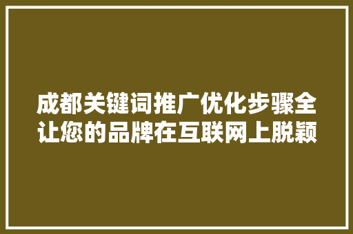 成都关键词推广优化步骤全让您的品牌在互联网上脱颖而出 必应SEO