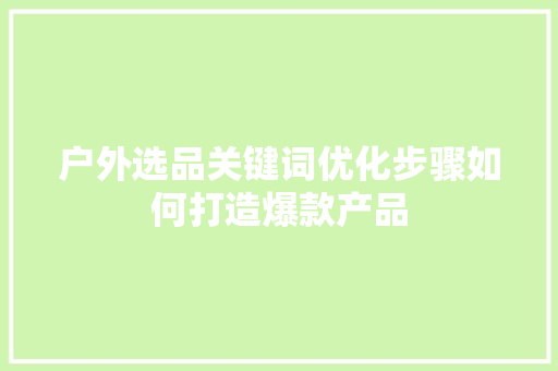 户外选品关键词优化步骤如何打造爆款产品 百度SEO