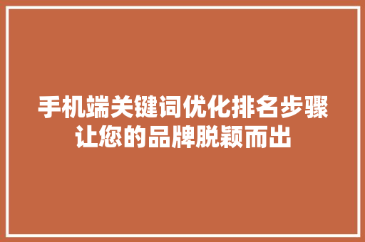 手机端关键词优化排名步骤让您的品牌脱颖而出 SEO关键词