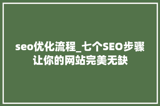 seo优化流程_七个SEO步骤让你的网站完美无缺 seo优化流程_七个SEO步骤让你的网站完美无缺 搜狗SEO
