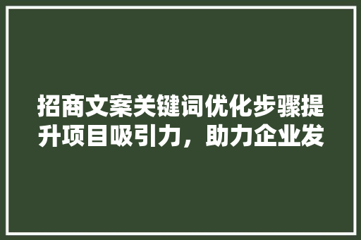 招商文案关键词优化步骤提升项目吸引力，助力企业发展 搜狗SEO