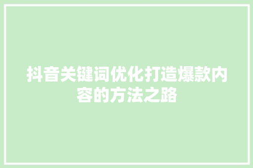 抖音关键词优化打造爆款内容的方法之路