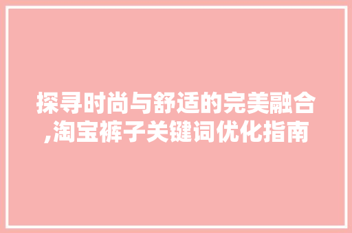 探寻时尚与舒适的完美融合,淘宝裤子关键词优化指南 必应SEO