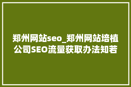 郑州网站seo_郑州网站培植公司SEO流量获取办法知若干 郑州网站seo_郑州网站培植公司SEO流量获取办法知若干 神马SEO