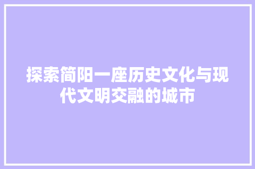 探索简阳一座历史文化与现代文明交融的城市 搜狗SEO