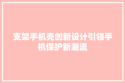 支架手机壳创新设计引领手机保护新潮流