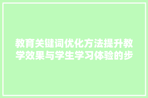 教育关键词优化方法提升教学效果与学生学习体验的步骤 网站建设公司