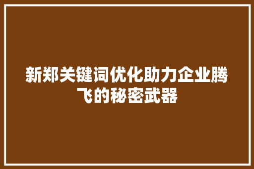 新郑关键词优化助力企业腾飞的秘密武器 必应SEO