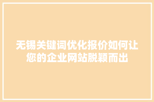 无锡关键词优化报价如何让您的企业网站脱颖而出 SEO关键词