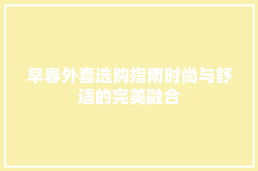早春外套选购指南时尚与舒适的完美融合 必应SEO
