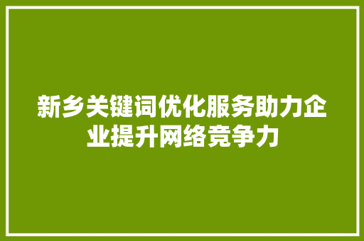 新乡关键词优化服务助力企业提升网络竞争力 百度SEO