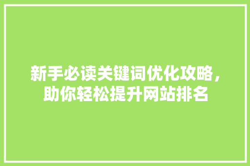 新手必读关键词优化攻略，助你轻松提升网站排名 神马SEO