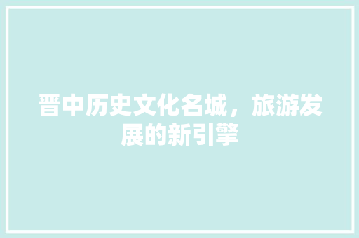 晋中历史文化名城，旅游发展的新引擎 SEO关键词