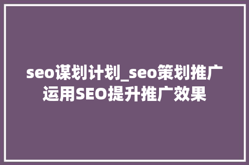 seo谋划计划_seo策划推广运用SEO提升推广效果 搜狗SEO seo谋划计划_seo策划推广运用SEO提升推广效果 seo谋划计划_seo策划推广运用SEO提升推广效果 搜狗SEO