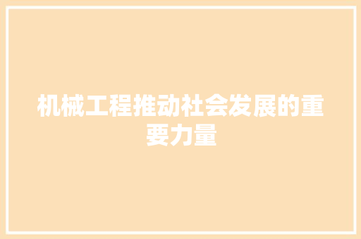 机械工程推动社会发展的重要力量
