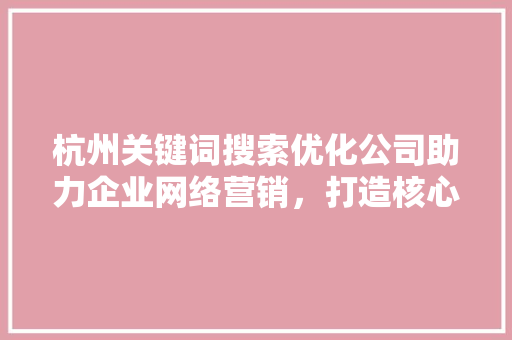 杭州关键词搜索优化公司助力企业网络营销,打造核心竞争力 百度SEO 杭州关键词搜索优化公司助力企业网络营销,打造核心竞争力 百度SEO