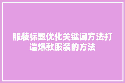 服装标题优化关键词方法打造爆款服装的方法 网站建设公司