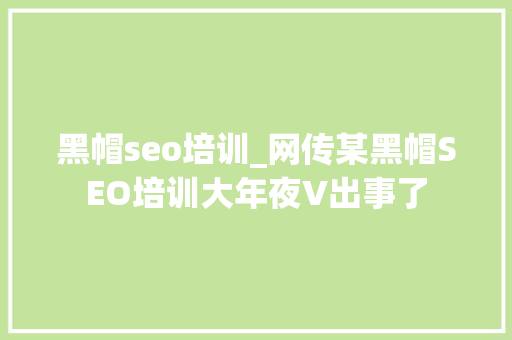 黑帽seo培训_网传某黑帽SEO培训大年夜V出事了 黑帽seo培训_网传某黑帽SEO培训大年夜V出事了 必应SEO