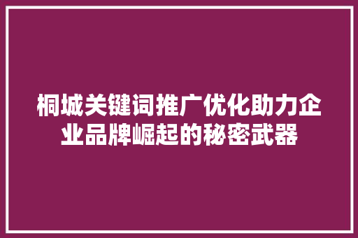 桐城关键词推广优化助力企业品牌崛起的秘密武器 必应SEO