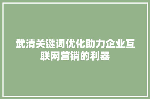 武清关键词优化助力企业互联网营销的利器 搜狗SEO