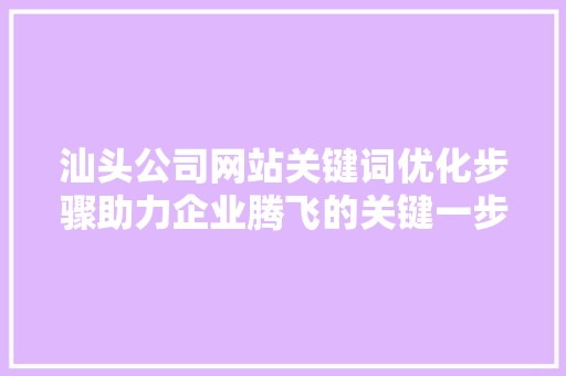 汕头公司网站关键词优化步骤助力企业腾飞的关键一步 神马SEO