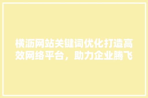 横沥网站关键词优化打造高效网络平台，助力企业腾飞 必应SEO