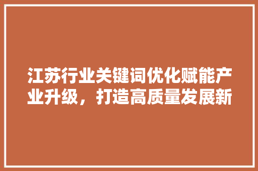 江苏行业关键词优化赋能产业升级，打造高质量发展新引擎 网站建设公司