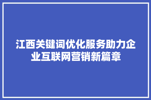 江西关键词优化服务助力企业互联网营销新篇章 SEO关键词