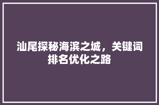 汕尾探秘海滨之城，关键词排名优化之路 搜狗SEO