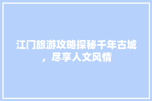 江门旅游攻略探秘千年古城，尽享人文风情 SEO关键词