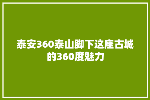 泰安360泰山脚下这座古城的360度魅力 神马SEO