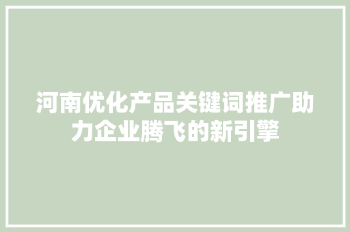 河南优化产品关键词推广助力企业腾飞的新引擎 网站建设公司
