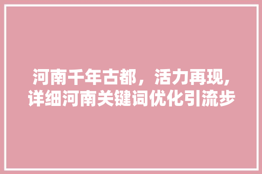 河南千年古都，活力再现,详细河南关键词优化引流步骤 神马SEO