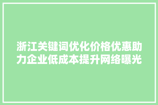 浙江关键词优化价格优惠助力企业低成本提升网络曝光度 神马SEO