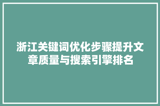 浙江关键词优化步骤提升文章质量与搜索引擎排名 神马SEO