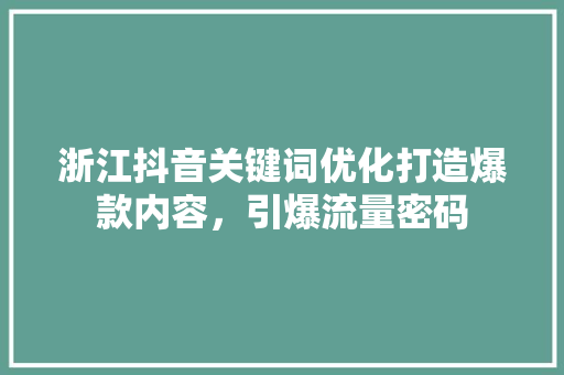 浙江抖音关键词优化打造爆款内容，引爆流量密码 搜狗SEO