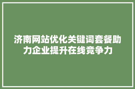 济南网站优化关键词套餐助力企业提升在线竞争力 神马SEO