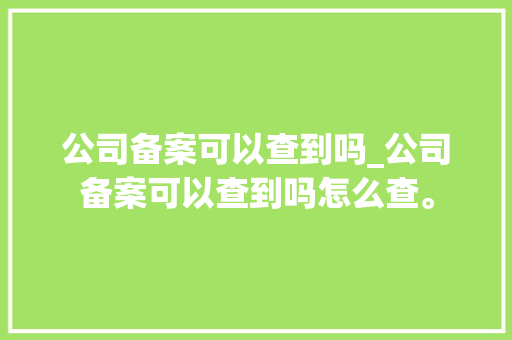 公司备案可以查到吗_公司备案可以查到吗怎么查。 公司备案可以查到吗_公司备案可以查到吗怎么查。 网站建设公司