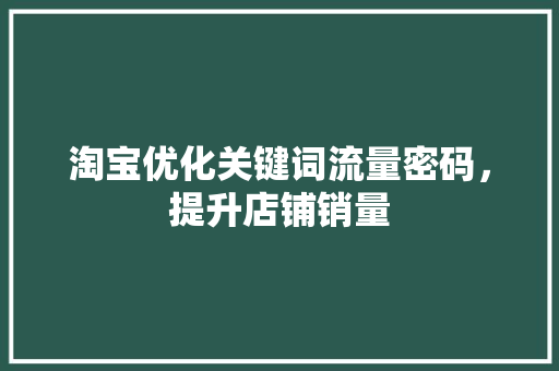 淘宝优化关键词流量密码，提升店铺销量 网站建设公司