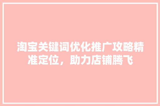 淘宝关键词优化推广攻略精准定位，助力店铺腾飞 网站建设公司