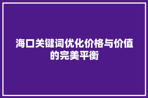 海口关键词优化价格与价值的完美平衡 搜狗SEO