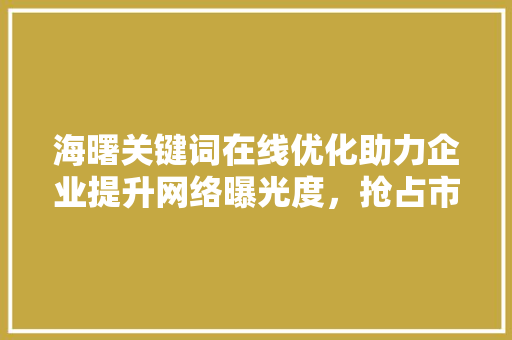 海曙关键词在线优化助力企业提升网络曝光度，抢占市场先机 神马SEO