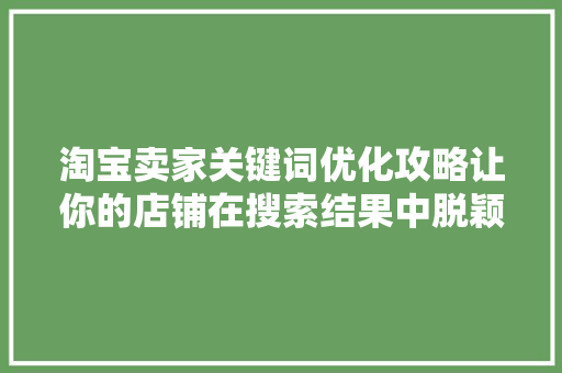 淘宝卖家关键词优化攻略让你的店铺在搜索结果中脱颖而出 神马SEO