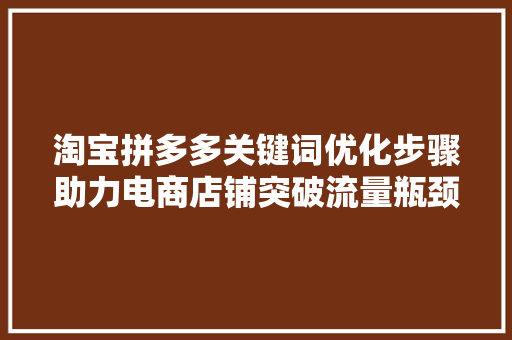 淘宝拼多多关键词优化步骤助力电商店铺突破流量瓶颈 神马SEO