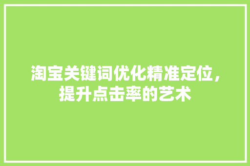 淘宝关键词优化精准定位，提升点击率的艺术 搜狗SEO