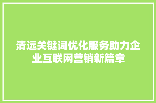 清远关键词优化服务助力企业互联网营销新篇章 网站建设公司