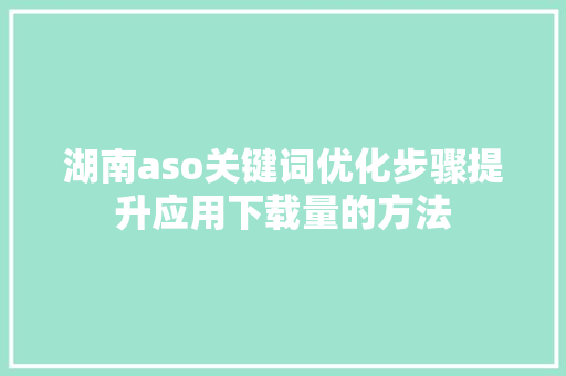 湖南aso关键词优化步骤提升应用下载量的方法 必应SEO